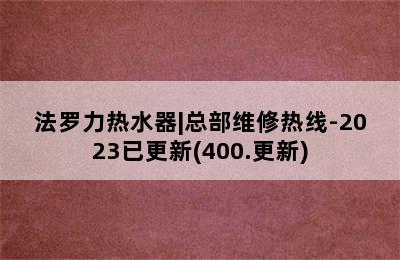 法罗力热水器|总部维修热线-2023已更新(400.更新)